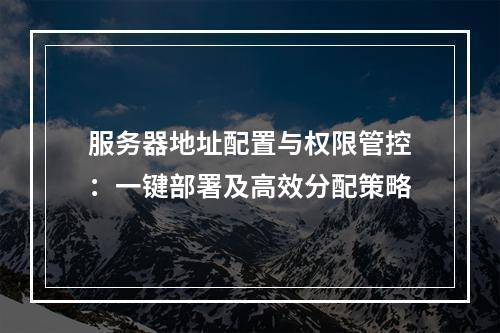 服务器地址配置与权限管控：一键部署及高效分配策略