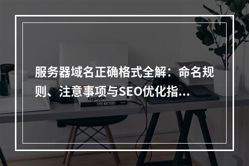 服务器域名正确格式全解：命名规则、注意事项与SEO优化指南