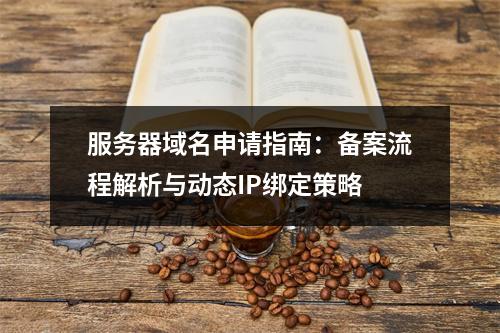 服务器域名申请指南：备案流程解析与动态IP绑定策略