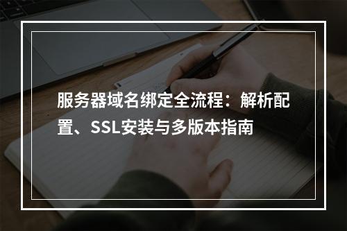 服务器域名绑定全流程：解析配置、SSL安装与多版本指南