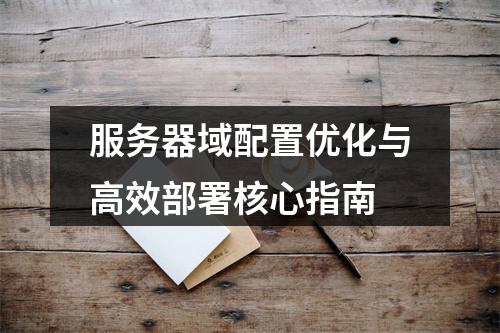 服务器域配置优化与高效部署核心指南
