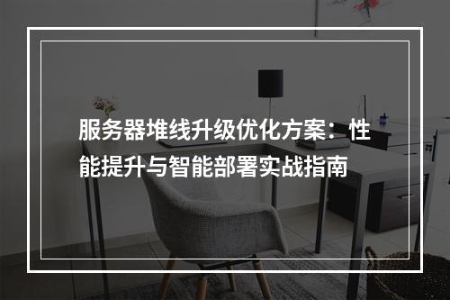 服务器堆线升级优化方案：性能提升与智能部署实战指南
