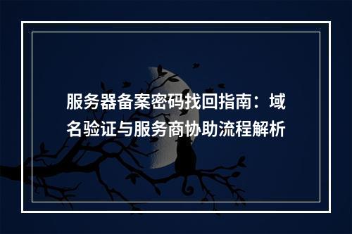 服务器备案密码找回指南：域名验证与服务商协助流程解析