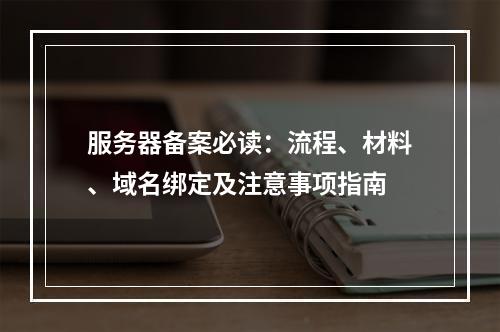 服务器备案必读：流程、材料、域名绑定及注意事项指南