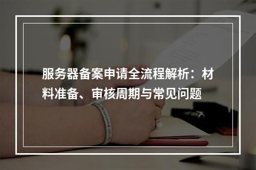 服务器备案申请全流程解析：材料准备、审核周期与常见问题