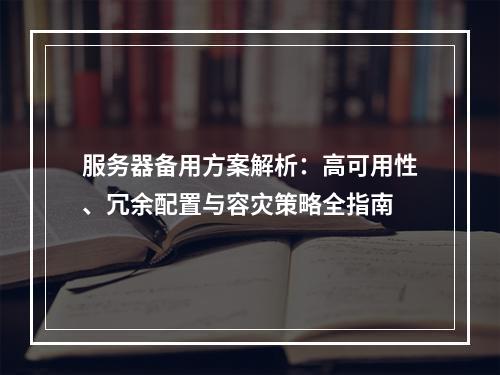 服务器备用方案解析：高可用性、冗余配置与容灾策略全指南