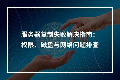 服务器复制失败解决指南：权限、磁盘与网络问题排查