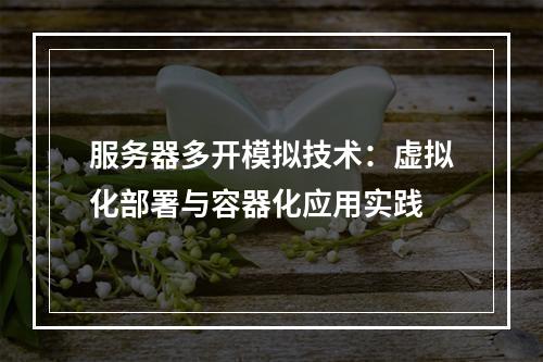 服务器多开模拟技术：虚拟化部署与容器化应用实践