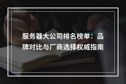 服务器大公司排名榜单：品牌对比与厂商选择权威指南