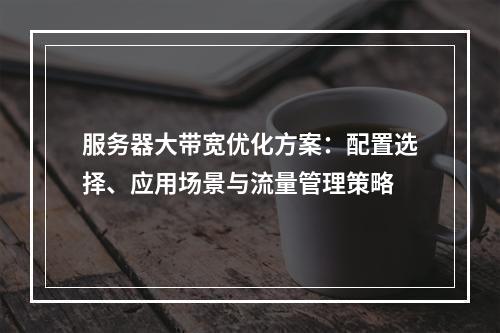 服务器大带宽优化方案：配置选择、应用场景与流量管理策略