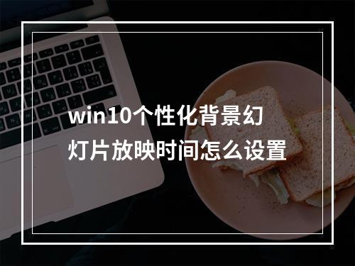 win10个性化背景幻灯片放映时间怎么设置