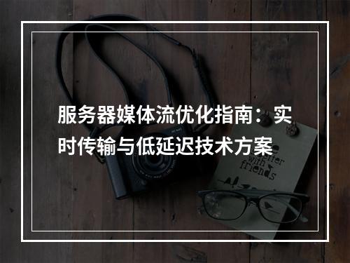 服务器媒体流优化指南：实时传输与低延迟技术方案