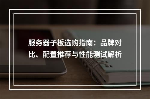 服务器子板选购指南：品牌对比、配置推荐与性能测试解析