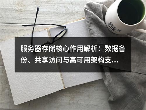 服务器存储核心作用解析：数据备份、共享访问与高可用架构支持