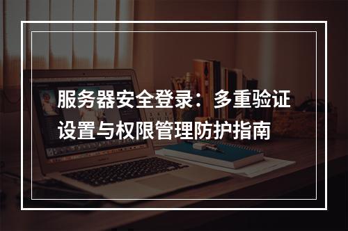 服务器安全登录：多重验证设置与权限管理防护指南
