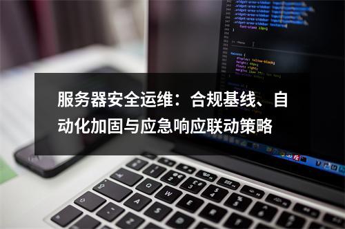 服务器安全运维：合规基线、自动化加固与应急响应联动策略