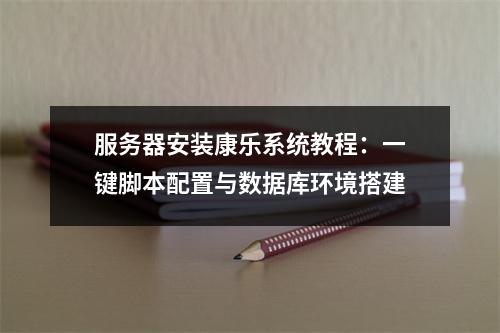 服务器安装康乐系统教程：一键脚本配置与数据库环境搭建