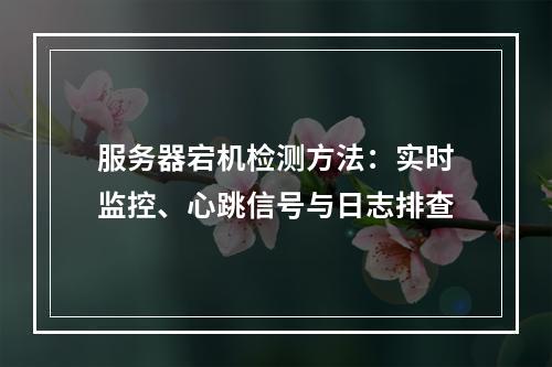 服务器宕机检测方法：实时监控、心跳信号与日志排查