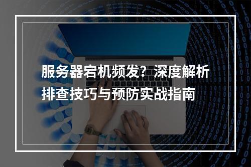 服务器宕机频发？深度解析排查技巧与预防实战指南