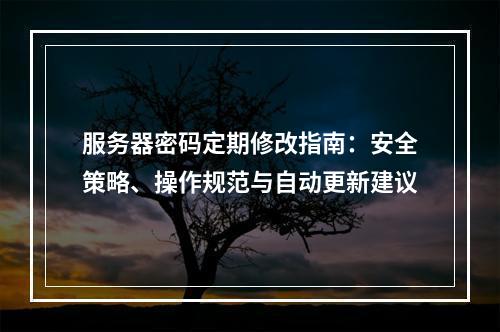 服务器密码定期修改指南：安全策略、操作规范与自动更新建议