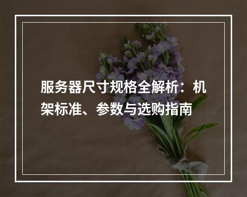 服务器尺寸规格全解析：机架标准、参数与选购指南