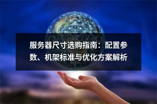 服务器尺寸选购指南：配置参数、机架标准与优化方案解析