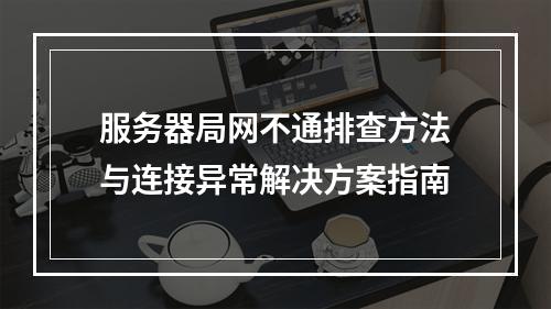 服务器局网不通排查方法与连接异常解决方案指南