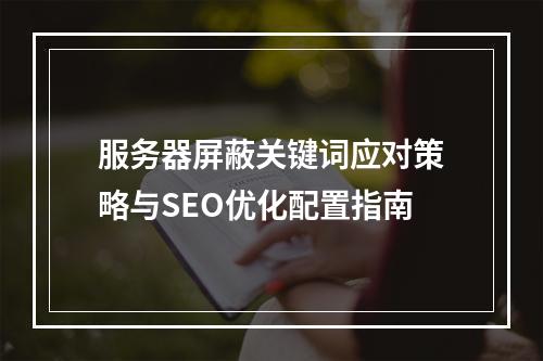 服务器屏蔽关键词应对策略与SEO优化配置指南