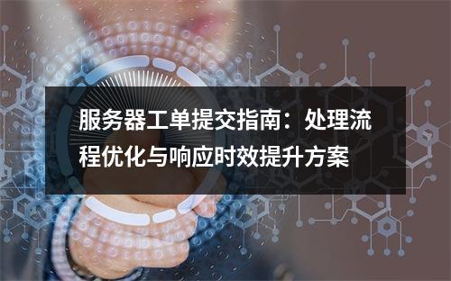 服务器工单提交指南：处理流程优化与响应时效提升方案