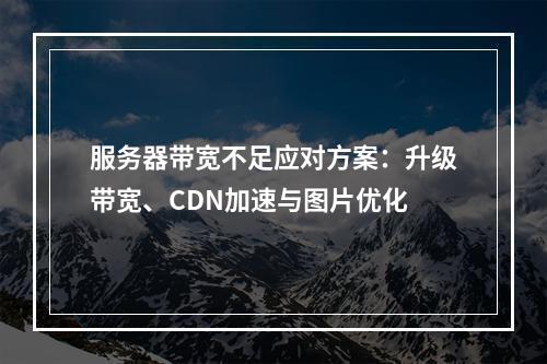 服务器带宽不足应对方案：升级带宽、CDN加速与图片优化