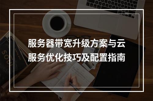 服务器带宽升级方案与云服务优化技巧及配置指南