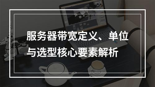 服务器带宽定义、单位与选型核心要素解析