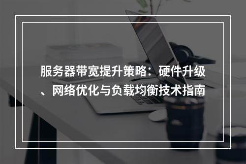服务器带宽提升策略：硬件升级、网络优化与负载均衡技术指南