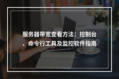 服务器带宽查看方法：控制台、命令行工具及监控软件指南