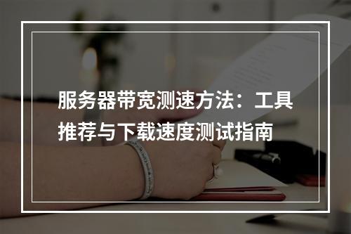 服务器带宽测速方法：工具推荐与下载速度测试指南