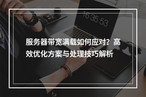 服务器带宽满载如何应对？高效优化方案与处理技巧解析