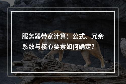 服务器带宽计算：公式、冗余系数与核心要素如何确定？