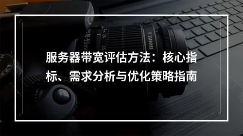 服务器带宽评估方法：核心指标、需求分析与优化策略指南