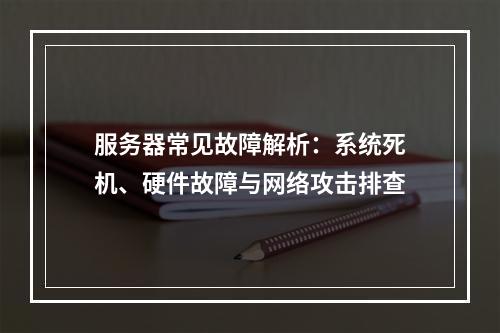 服务器常见故障解析：系统死机、硬件故障与网络攻击排查