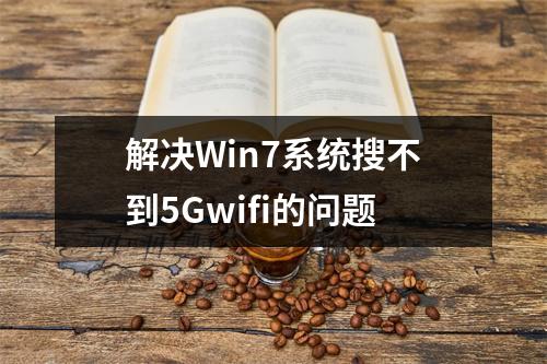 解决Win7系统搜不到5Gwifi的问题