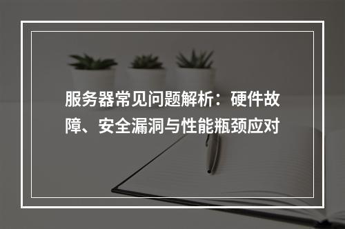 服务器常见问题解析：硬件故障、安全漏洞与性能瓶颈应对