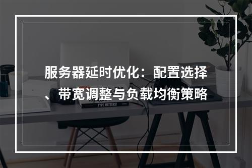 服务器延时优化：配置选择、带宽调整与负载均衡策略