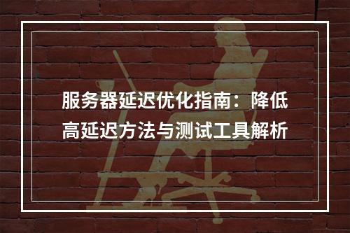服务器延迟优化指南：降低高延迟方法与测试工具解析