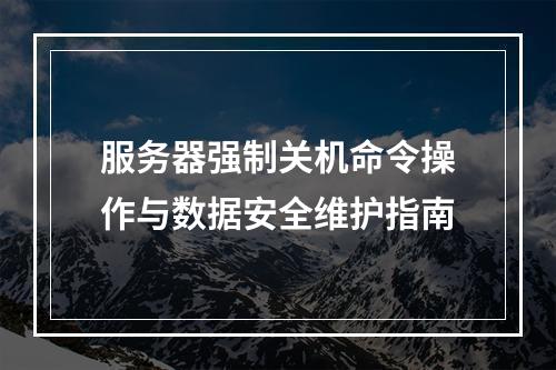服务器强制关机命令操作与数据安全维护指南