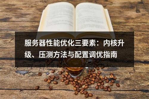 服务器性能优化三要素：内核升级、压测方法与配置调优指南