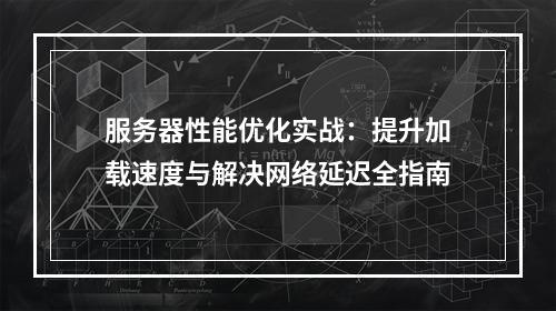 服务器性能优化实战：提升加载速度与解决网络延迟全指南