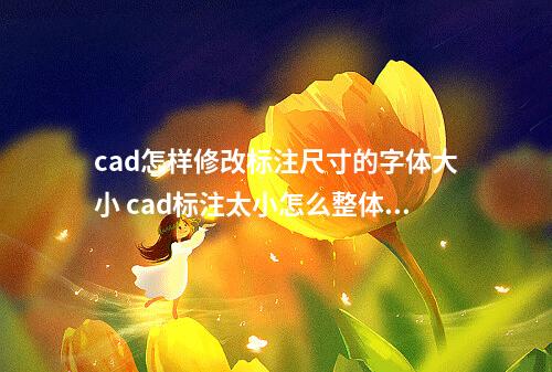 cad怎样修改标注尺寸的字体大小 cad标注太小怎么整体放大?