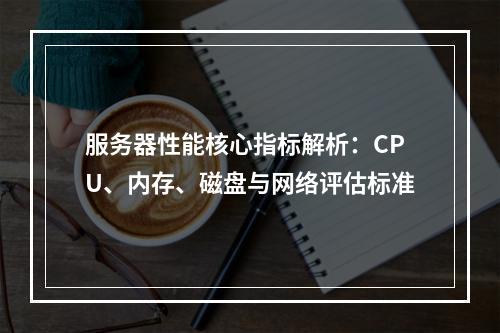 服务器性能核心指标解析：CPU、内存、磁盘与网络评估标准