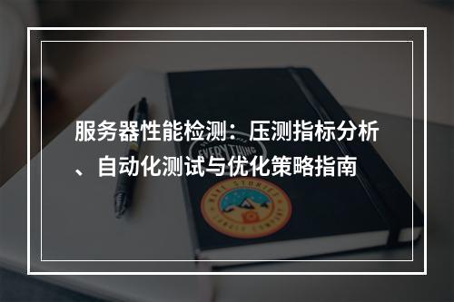 服务器性能检测：压测指标分析、自动化测试与优化策略指南