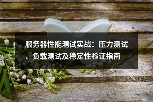 服务器性能测试实战：压力测试、负载测试及稳定性验证指南